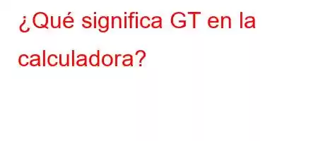 ¿Qué significa GT en la calculadora?