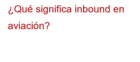 ¿Qué significa inbound en aviación?