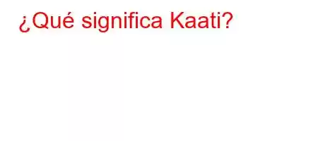 ¿Qué significa Kaati?