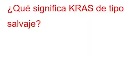 ¿Qué significa KRAS de tipo salvaje?