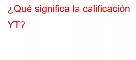 ¿Qué significa la calificación YT?