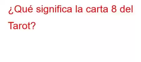 ¿Qué significa la carta 8 del Tarot?