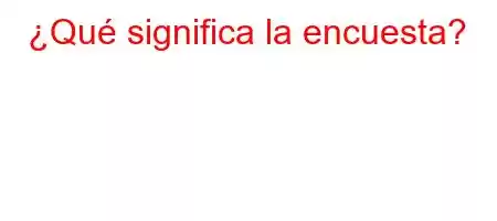 ¿Qué significa la encuesta?