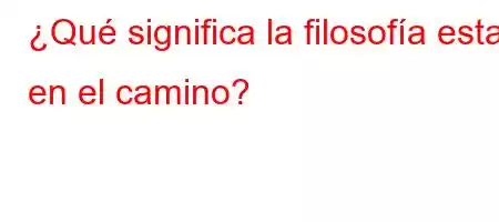 ¿Qué significa la filosofía estar en el camino?