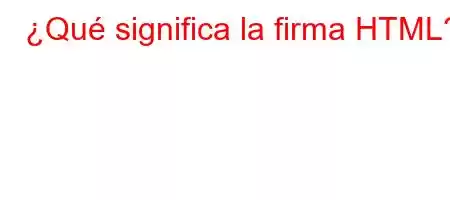 ¿Qué significa la firma HTML?