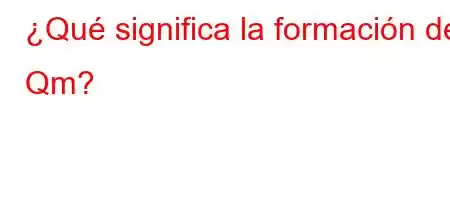 ¿Qué significa la formación de Qm?