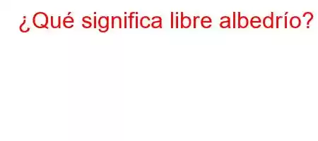 ¿Qué significa libre albedrío