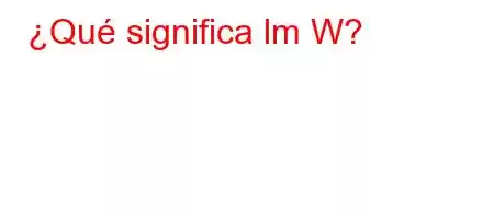 ¿Qué significa lm W?