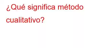 ¿Qué significa método cualitativo?