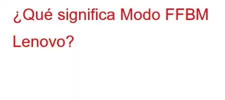 ¿Qué significa Modo FFBM Lenovo?