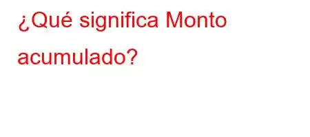 ¿Qué significa Monto acumulado