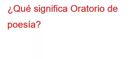 ¿Qué significa Oratorio de poesía?