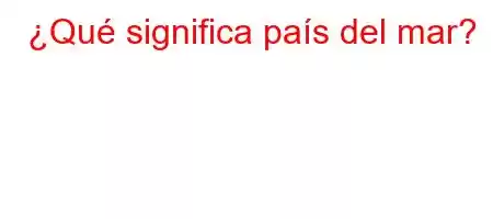 ¿Qué significa país del mar?