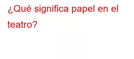 ¿Qué significa papel en el teatro