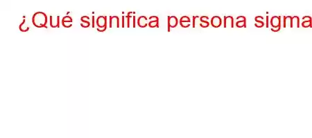 ¿Qué significa persona sigma?