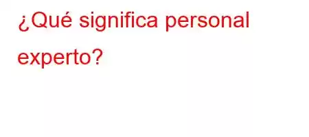 ¿Qué significa personal experto?