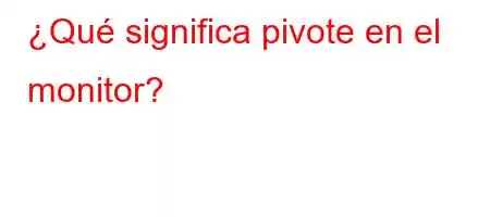 ¿Qué significa pivote en el monitor?