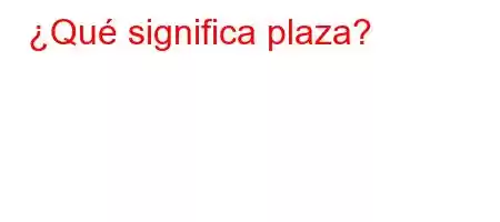 ¿Qué significa plaza?