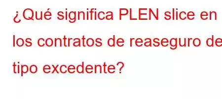 ¿Qué significa PLEN slice en los contratos de reaseguro de tipo excedente?