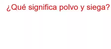 ¿Qué significa polvo y siega?