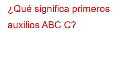 ¿Qué significa primeros auxilios ABC C?