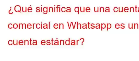 ¿Qué significa que una cuenta comercial en Whatsapp es una cuenta estándar