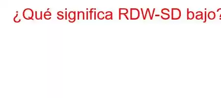 ¿Qué significa RDW-SD bajo?