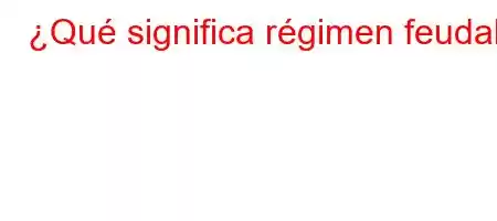 ¿Qué significa régimen feudal