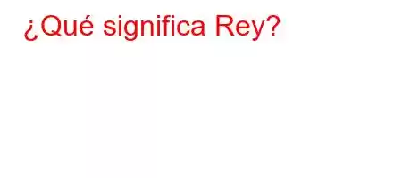 ¿Qué significa Rey