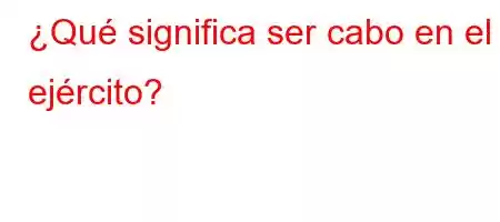 ¿Qué significa ser cabo en el ejército