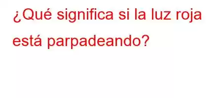 ¿Qué significa si la luz roja está parpadeando?