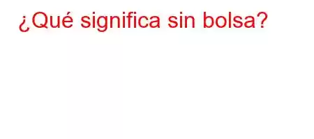 ¿Qué significa sin bolsa