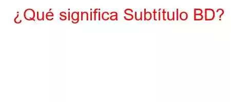 ¿Qué significa Subtítulo BD?