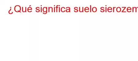 ¿Qué significa suelo sierozem?