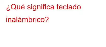 ¿Qué significa teclado inalámbrico?