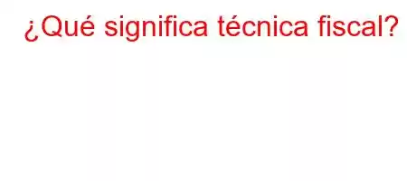 ¿Qué significa técnica fiscal