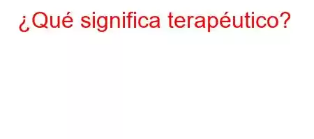 ¿Qué significa terapéutico