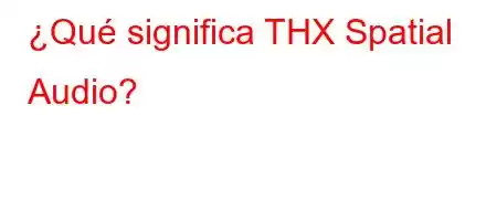 ¿Qué significa THX Spatial Audio?