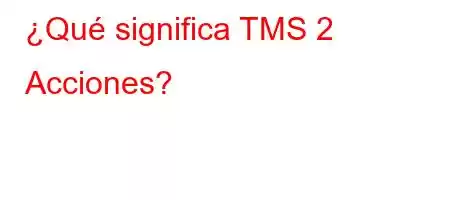 ¿Qué significa TMS 2 Acciones?