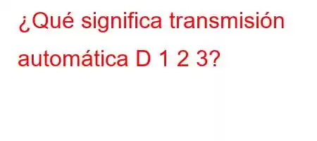 ¿Qué significa transmisión automática D 1 2 3?