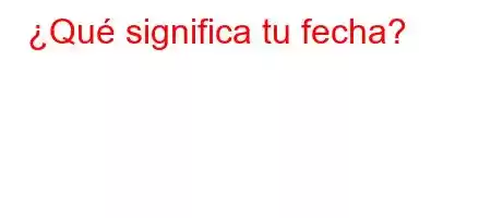 ¿Qué significa tu fecha?