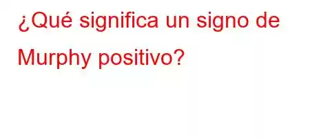 ¿Qué significa un signo de Murphy positivo