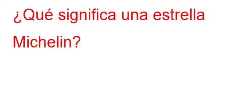 ¿Qué significa una estrella Michelin