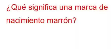 ¿Qué significa una marca de nacimiento marrón?