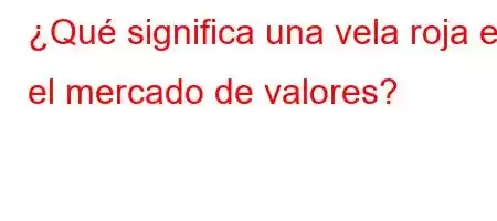 ¿Qué significa una vela roja en el mercado de valores?