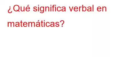 ¿Qué significa verbal en matemáticas?