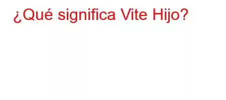 ¿Qué significa Vite Hijo