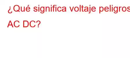 ¿Qué significa voltaje peligroso AC DC?