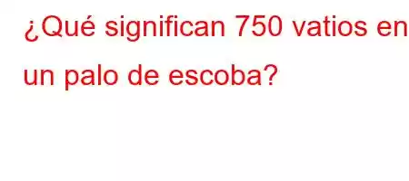 ¿Qué significan 750 vatios en un palo de escoba?