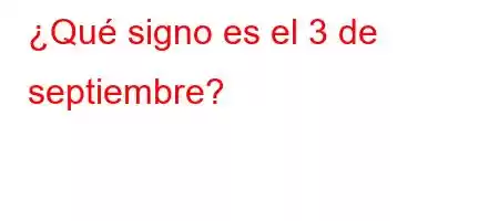 ¿Qué signo es el 3 de septiembre?